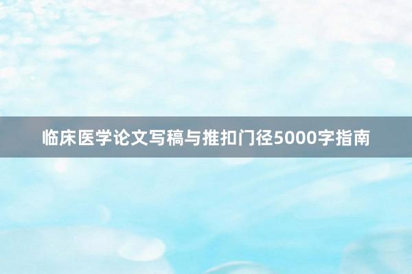 临床医学论文写稿与推扣门径5000字指南